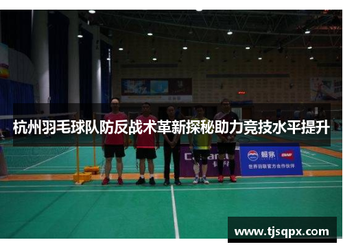 杭州羽毛球队防反战术革新探秘助力竞技水平提升