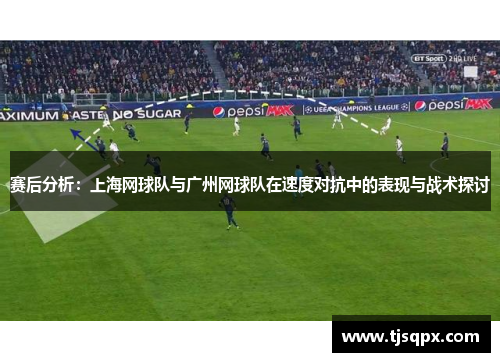 赛后分析：上海网球队与广州网球队在速度对抗中的表现与战术探讨