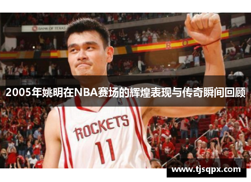 2005年姚明在NBA赛场的辉煌表现与传奇瞬间回顾