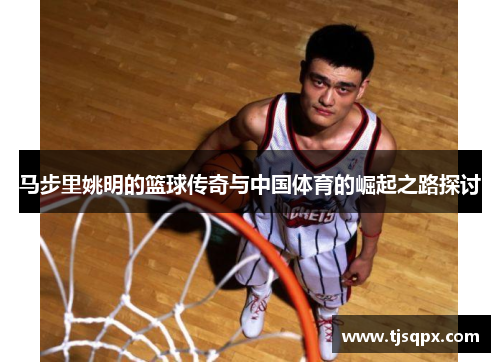 马步里姚明的篮球传奇与中国体育的崛起之路探讨