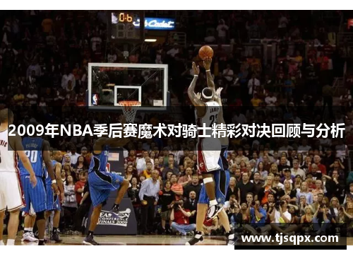 2009年NBA季后赛魔术对骑士精彩对决回顾与分析