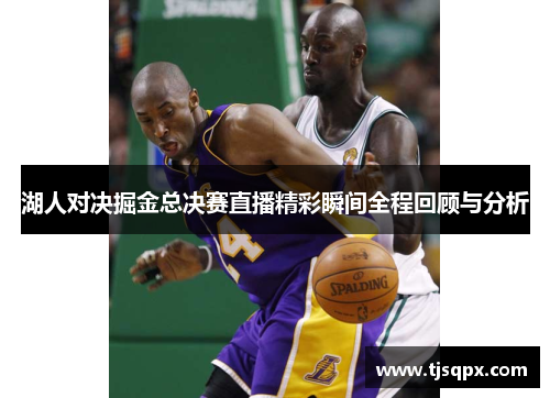 湖人对决掘金总决赛直播精彩瞬间全程回顾与分析