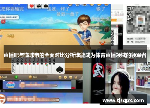 直播吧与懂球帝的全面对比分析谁能成为体育直播领域的领军者